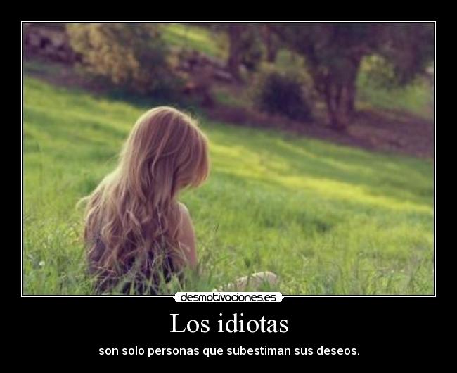 Los idiotas - son solo personas que subestiman sus deseos.