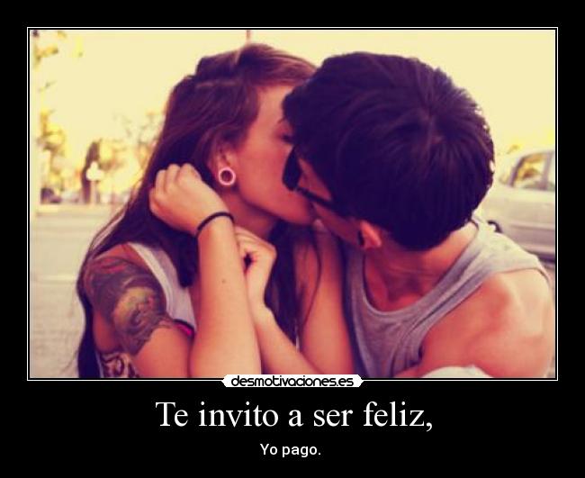Te invito a ser feliz, -