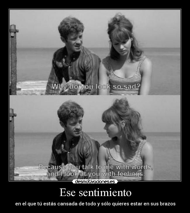 Ese sentimiento - en el que tú estás cansada de todo y sólo quieres estar en sus brazos