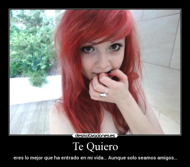 Te Quiero - eres lo mejor que ha entrado en mi vida... Aunque solo seamos amigos...
