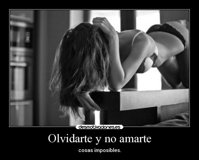 Olvidarte y no amarte - cosas imposibles.