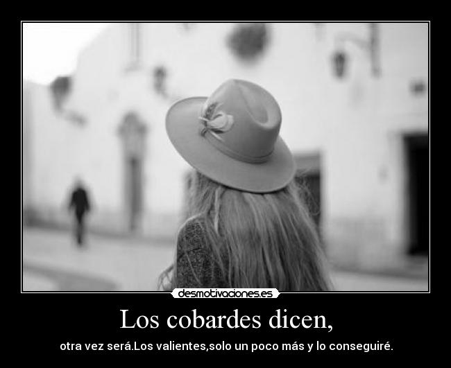 Los cobardes dicen, - otra vez será.Los valientes,solo un poco más y lo conseguiré.