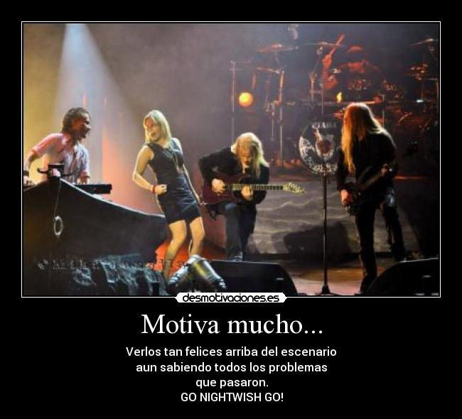 Motiva mucho... - Verlos tan felices arriba del escenario
aun sabiendo todos los problemas
que pasaron.
GO NIGHTWISH GO!