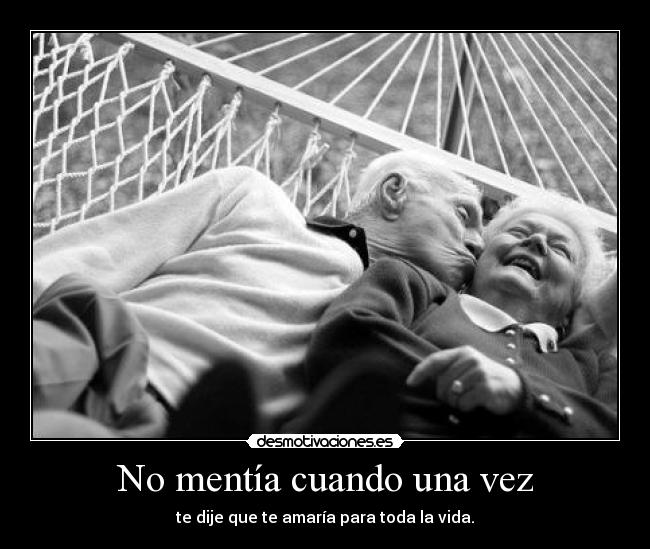 No mentía cuando una vez - te dije que te amaría para toda la vida.