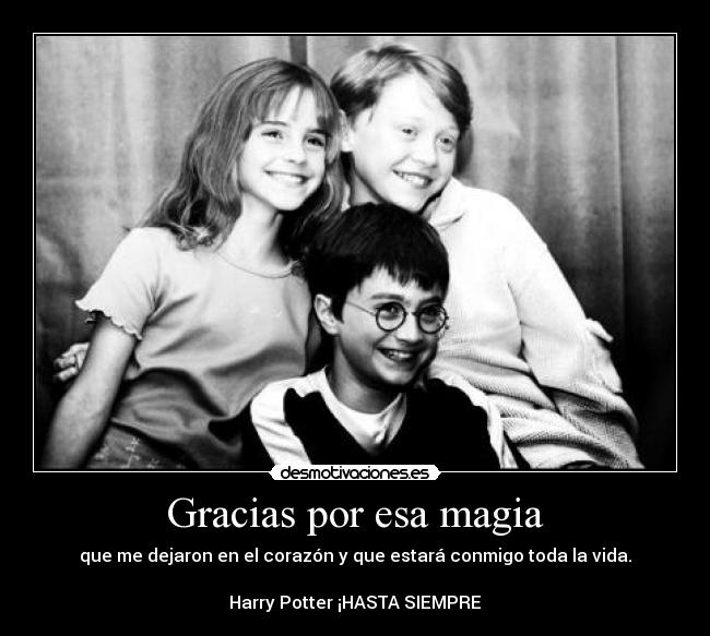 Gracias por esa magia - que me dejaron en el corazón y que estará conmigo toda la vida.
Harry Potter ¡HASTA SIEMPRE