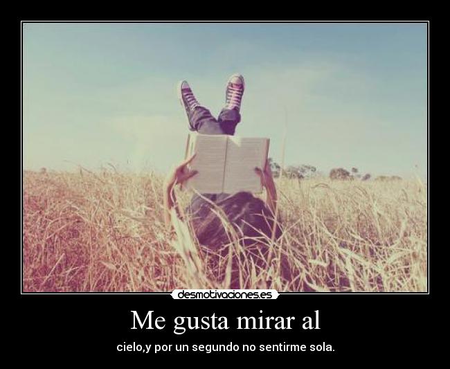 Me gusta mirar al - cielo,y por un segundo no sentirme sola.