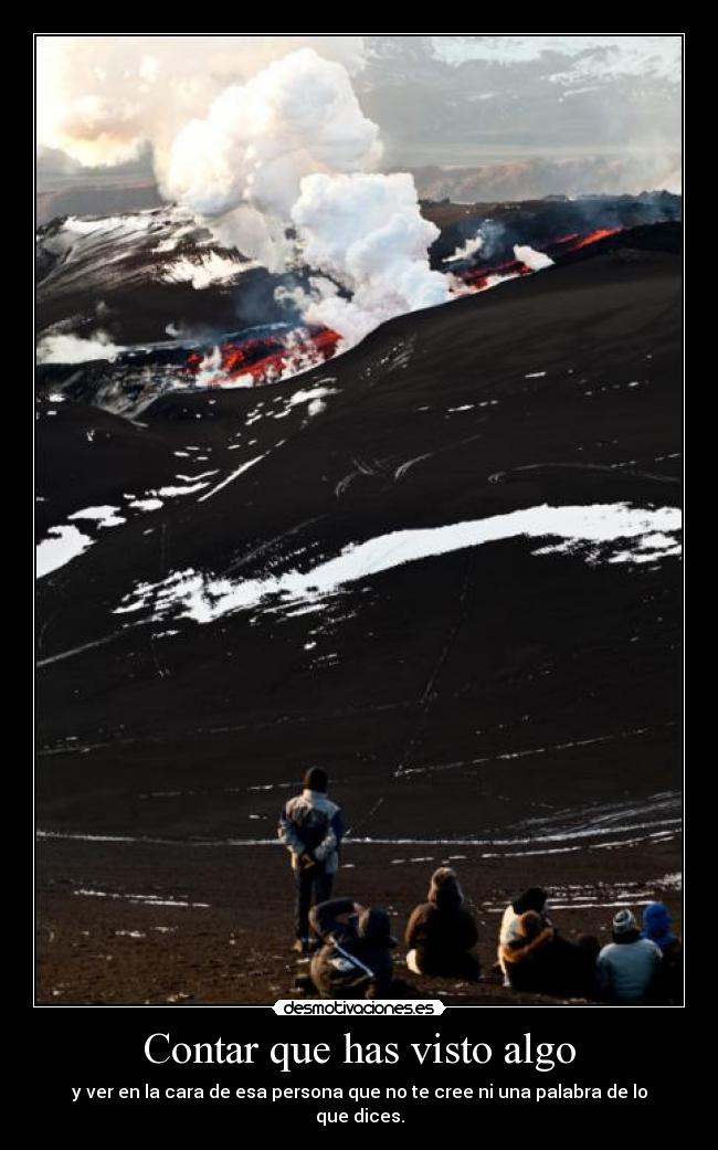 Contar que has visto algo - y ver en la cara de esa persona que no te cree ni una palabra de lo que dices.