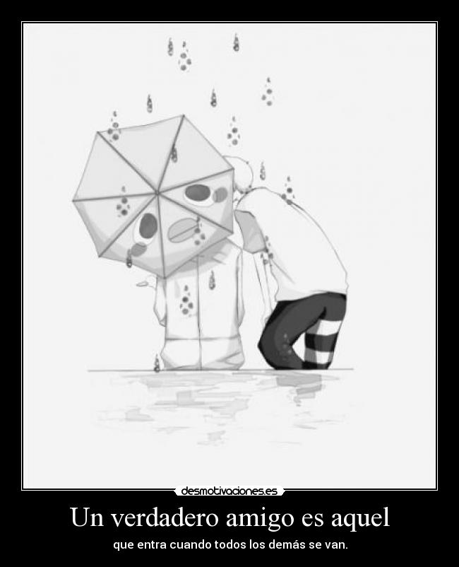 Un verdadero amigo es aquel - que entra cuando todos los demás se van.