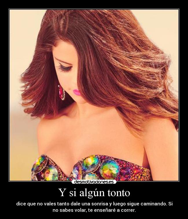 Y si algún tonto - dice que no vales tanto dale una sonrisa y luego sigue caminando. Si
no sabes volar, te enseñaré a correr.