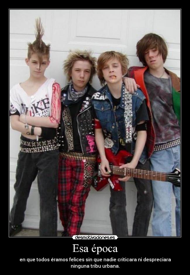 Esa época - en que todos éramos felices sin que nadie criticara ni despreciara
ninguna tribu urbana.