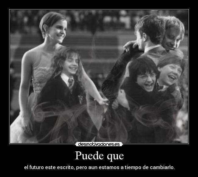 Puede que - el futuro este escrito, pero aun estamos a tiempo de cambiarlo.