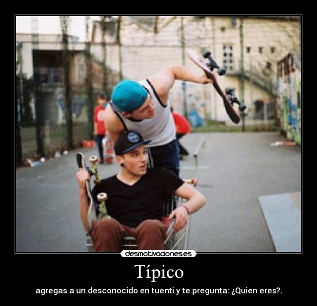 Típico - agregas a un desconocido en tuenti y te pregunta: ¿Quien eres?.