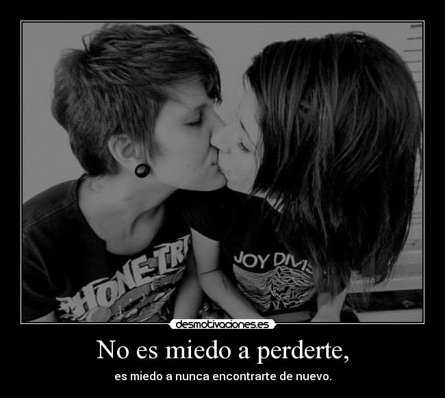 No es miedo a perderte, - es miedo a nunca encontrarte de nuevo.