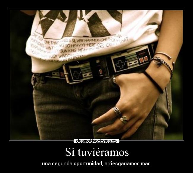 Si tuviéramos - una segunda oportunidad, arriesgaríamos más.