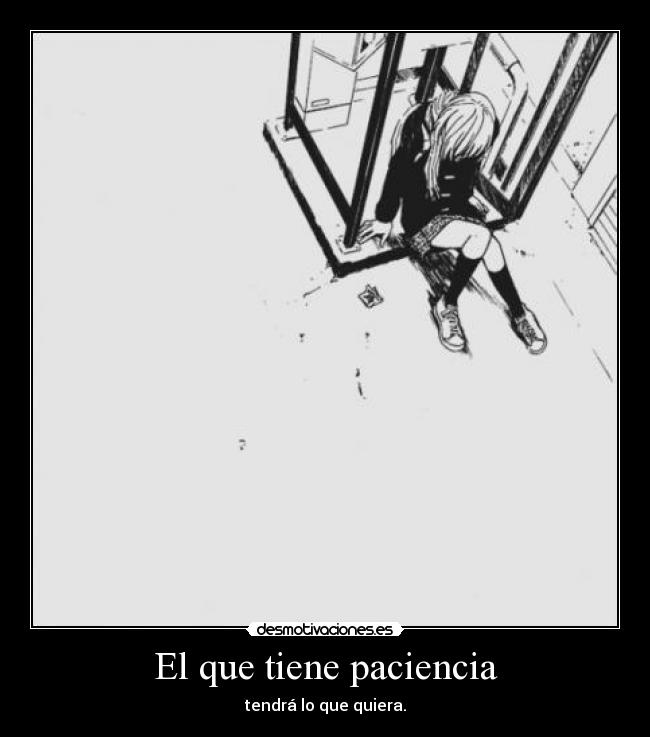 El que tiene paciencia - tendrá lo que quiera.