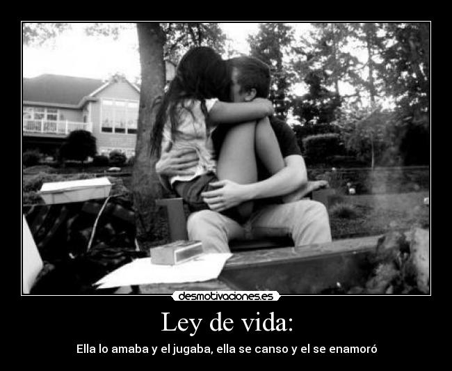 Ley de vida: - Ella lo amaba y el jugaba, ella se canso y el se enamoró