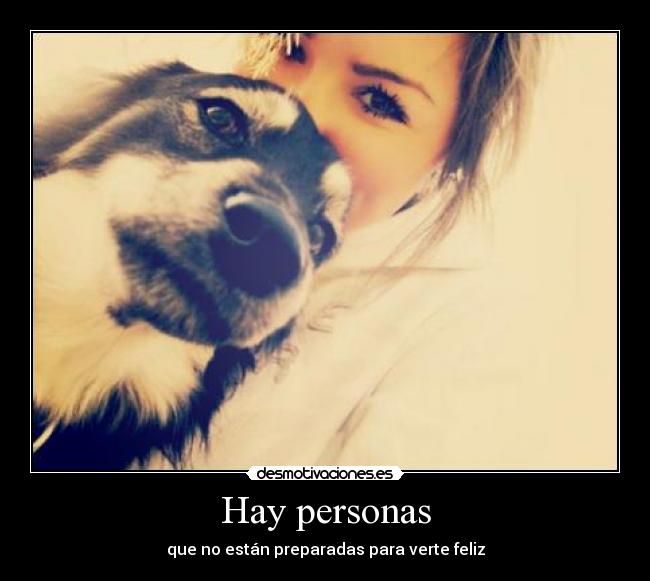 Hay personas - que no están preparadas para verte feliz