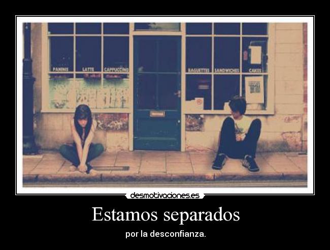 Estamos separados - por la desconfianza.