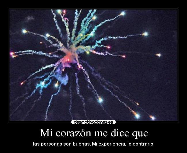Mi corazón me dice que - las personas son buenas. Mi experiencia, lo contrario.