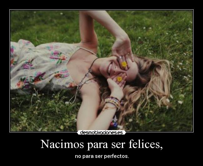 Nacimos para ser felices, - no para ser perfectos.