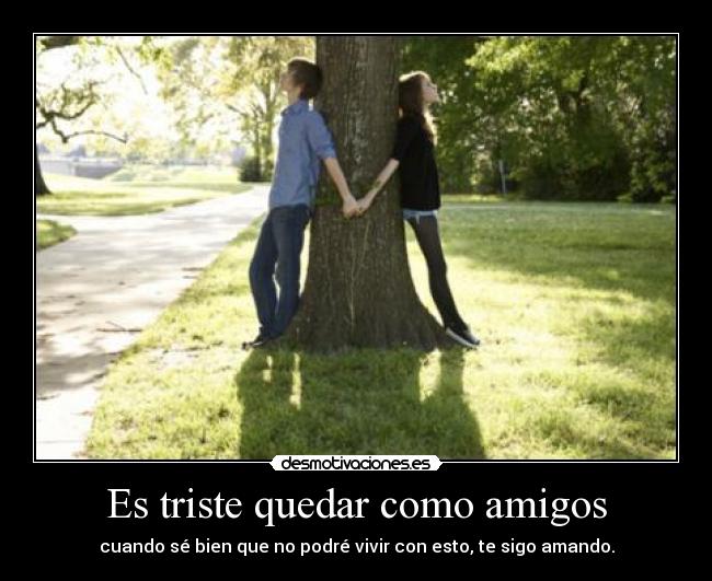 Es triste quedar como amigos -