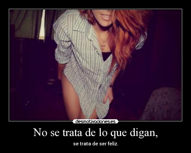 No se trata de lo que digan, - se trata de ser feliz.