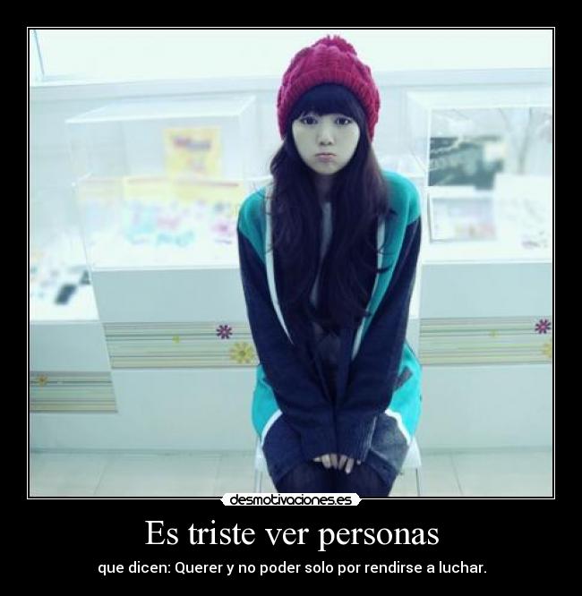 Es triste ver personas - que dicen: Querer y no poder solo por rendirse a luchar.