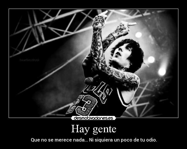 Hay gente - Que no se merece nada... Ni siquiera un poco de tu odio.
