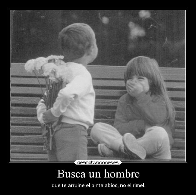Busca un hombre - que te arruine el pintalabios, no el rimel.