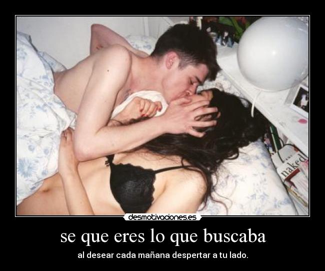 se que eres lo que buscaba - al desear cada mañana despertar a tu lado.