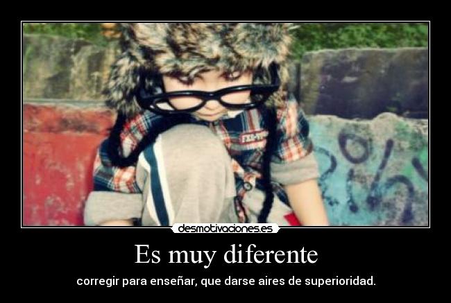 Es muy diferente - corregir para enseñar, que darse aires de superioridad.