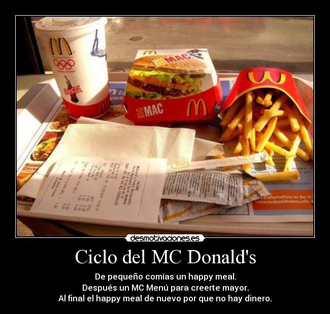 Ciclo del MC Donalds - De pequeño comías un happy meal.
Después un MC Menú para creerte mayor.
Al final el happy meal de nuevo por que no hay dinero.