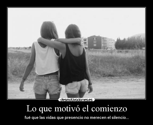Lo que motivó el comienzo - fué que las vidas que presencio no merecen el silencio...