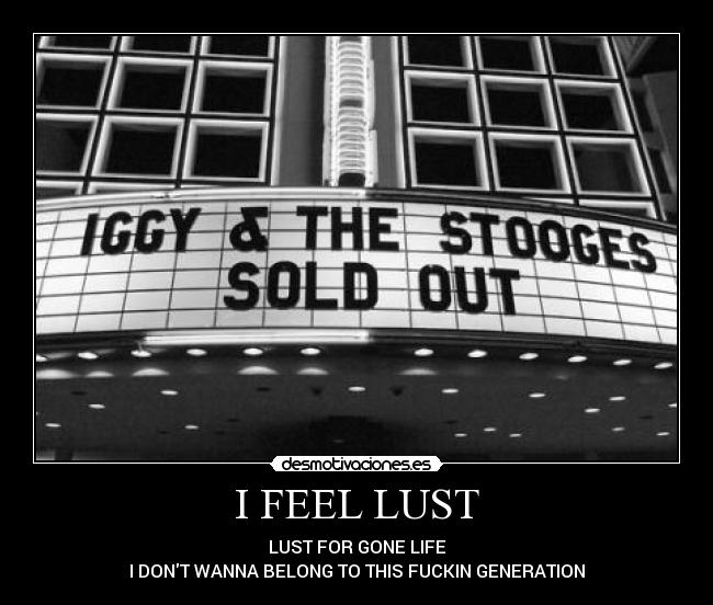I FEEL LUST - LUST FOR GONE LIFE
I DONT WANNA BELONG TO THIS FUCKIN GENERATION