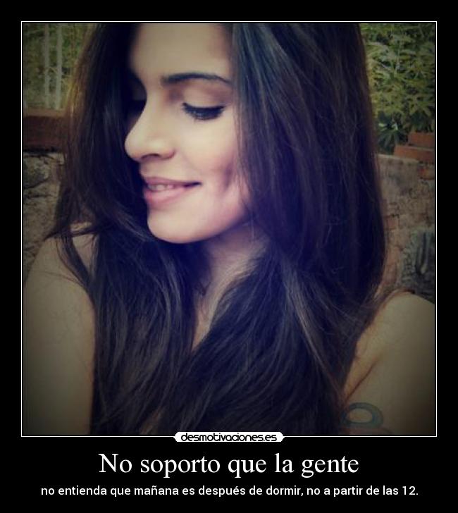 No soporto que la gente - no entienda que mañana es después de dormir, no a partir de las 12.