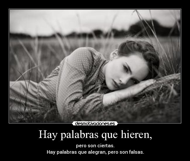 Hay palabras que hieren, - pero son ciertas.
Hay palabras que alegran, pero son falsas.