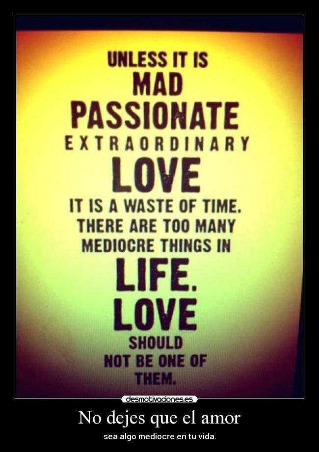 No dejes que el amor - sea algo mediocre en tu vida.