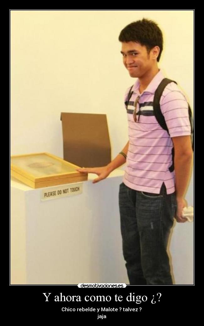 Y ahora como te digo ¿? -