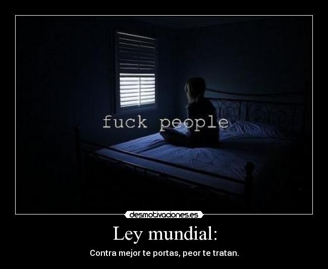 Ley mundial: - Contra mejor te portas, peor te tratan.