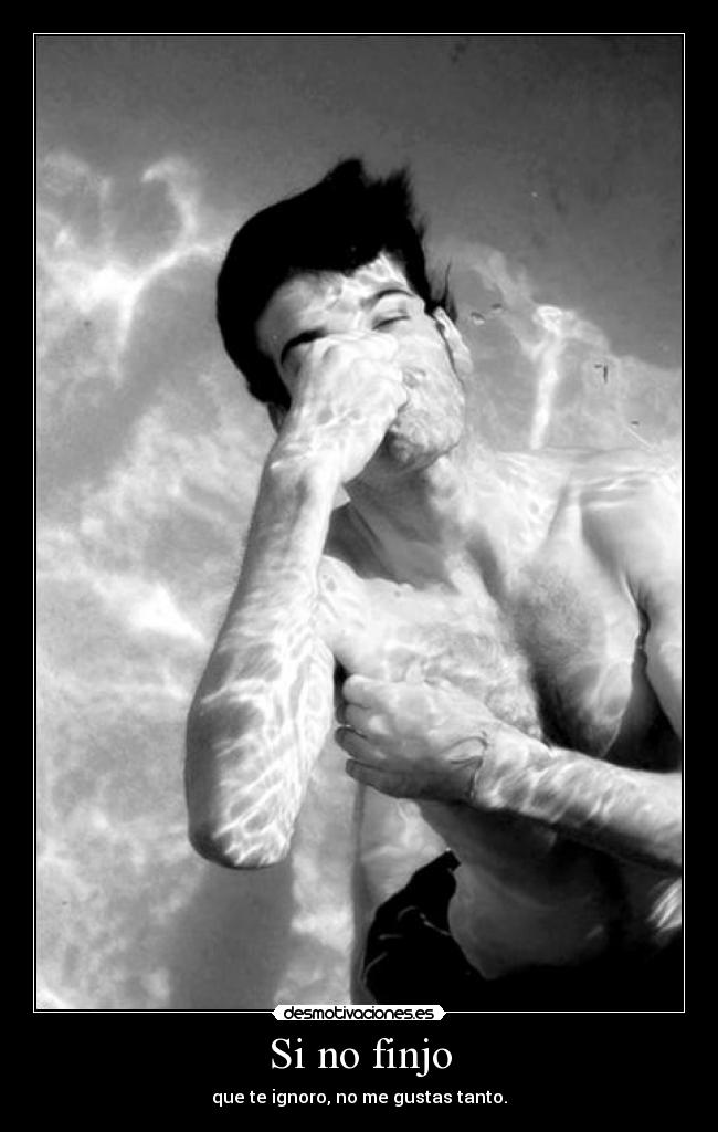 Si no finjo - que te ignoro, no me gustas tanto.