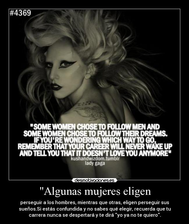 Algunas mujeres eligen - perseguir a los hombres, mientras que otras, eligen perseguir sus
sueños.Si estás confundida y no sabes qué elegir, recuerda que tu
carrera nunca se despertará y te dirá yo ya no te quiero.