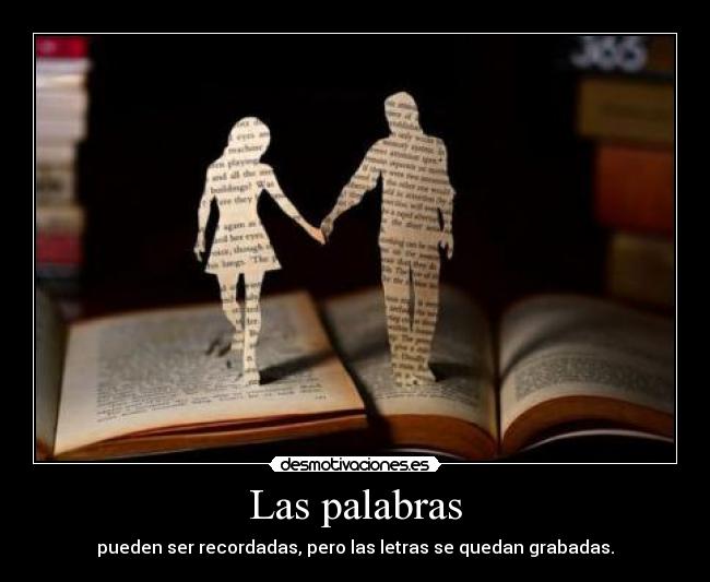Las palabras - pueden ser recordadas, pero las letras se quedan grabadas.
