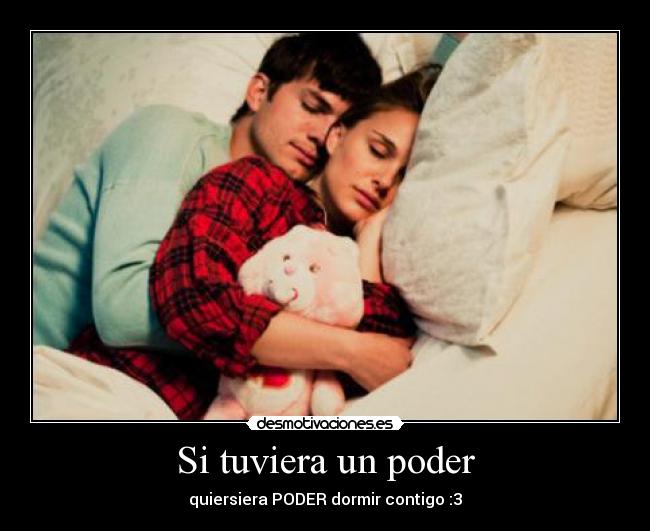 Si tuviera un poder - quiersiera PODER dormir contigo :3