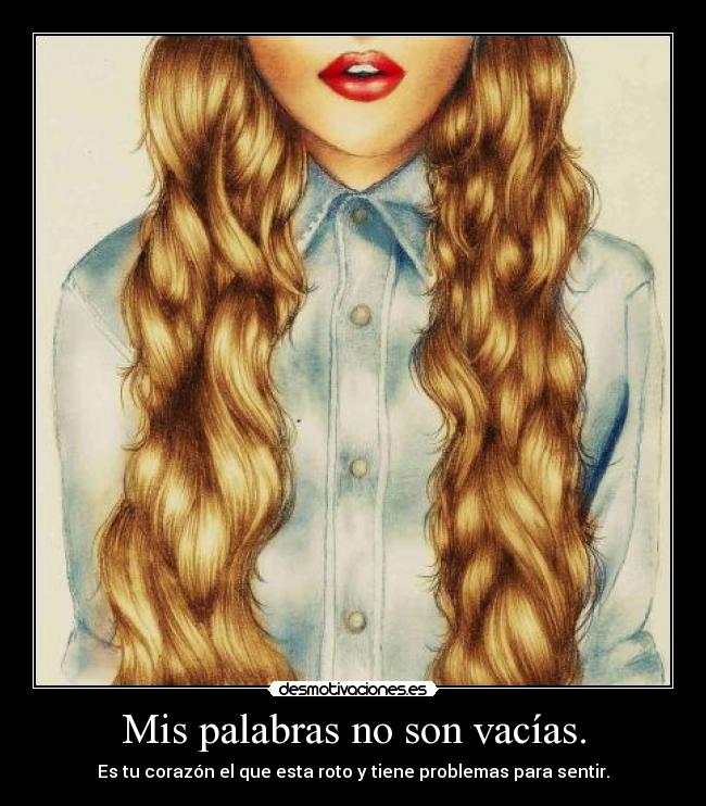 Mis palabras no son vacías. - Es tu corazón el que esta roto y tiene problemas para sentir.