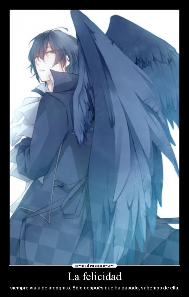 La felicidad - siempre viaja de incógnito. Sólo después que ha pasado, sabemos de ella.