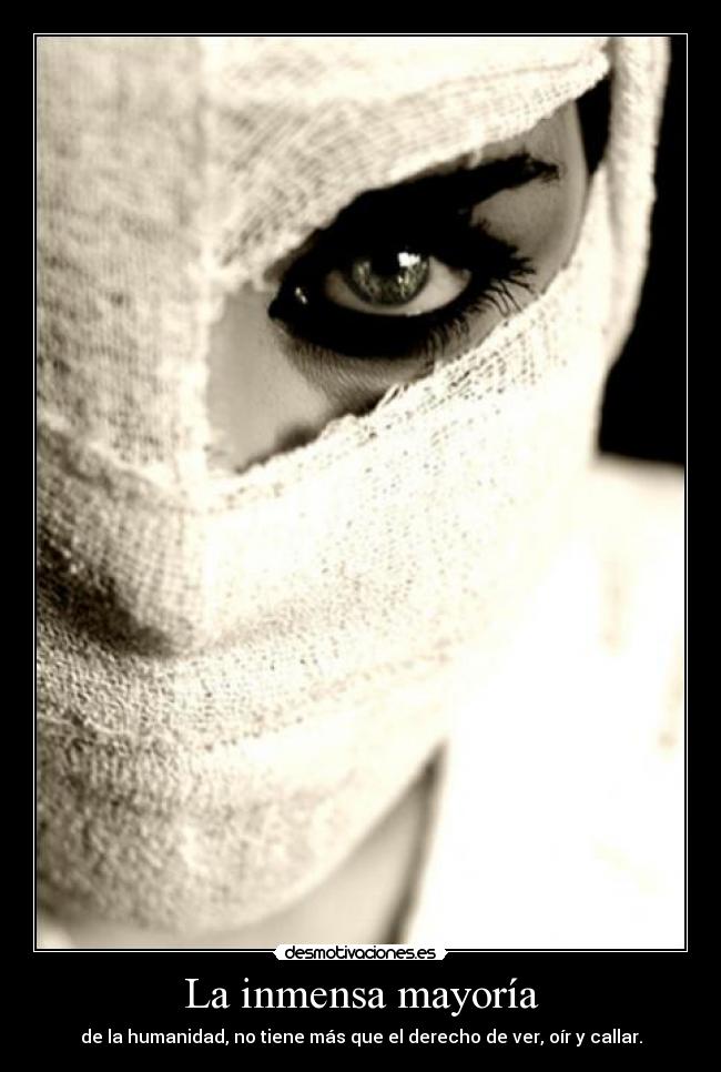 La inmensa mayoría - de la humanidad, no tiene más que el derecho de ver, oír y callar.