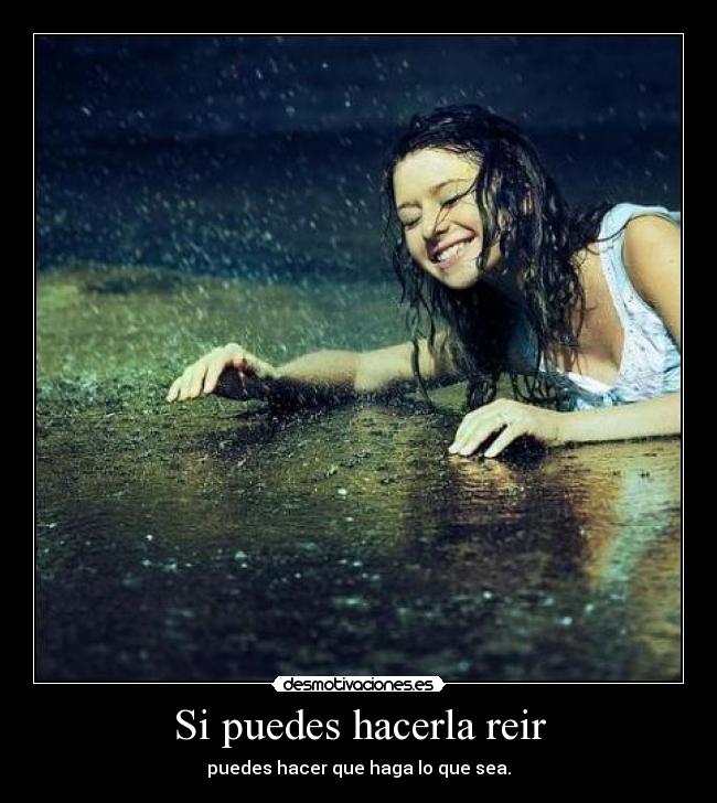 Si puedes hacerla reir - puedes hacer que haga lo que sea.