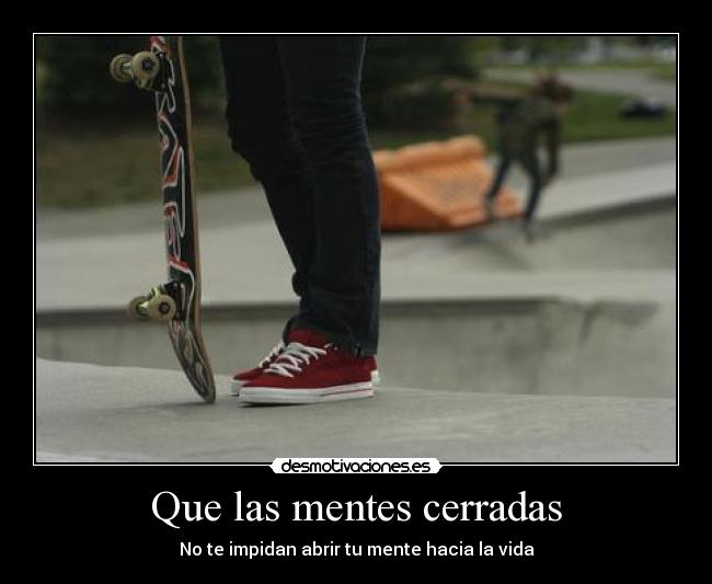 Que las mentes cerradas - No te impidan abrir tu mente hacia la vida