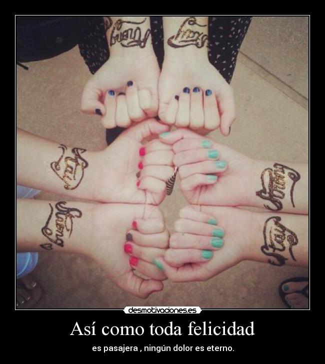 Así como toda felicidad - es pasajera , ningún dolor es eterno.