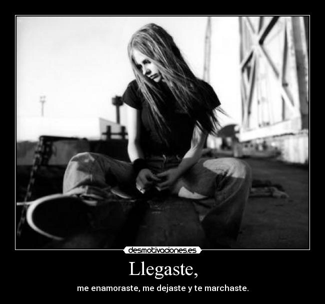 Llegaste, - me enamoraste, me dejaste y te marchaste.